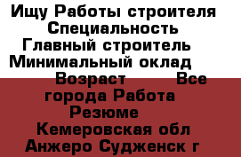 Ищу Работы строителя › Специальность ­ Главный строитель  › Минимальный оклад ­ 5 000 › Возраст ­ 30 - Все города Работа » Резюме   . Кемеровская обл.,Анжеро-Судженск г.